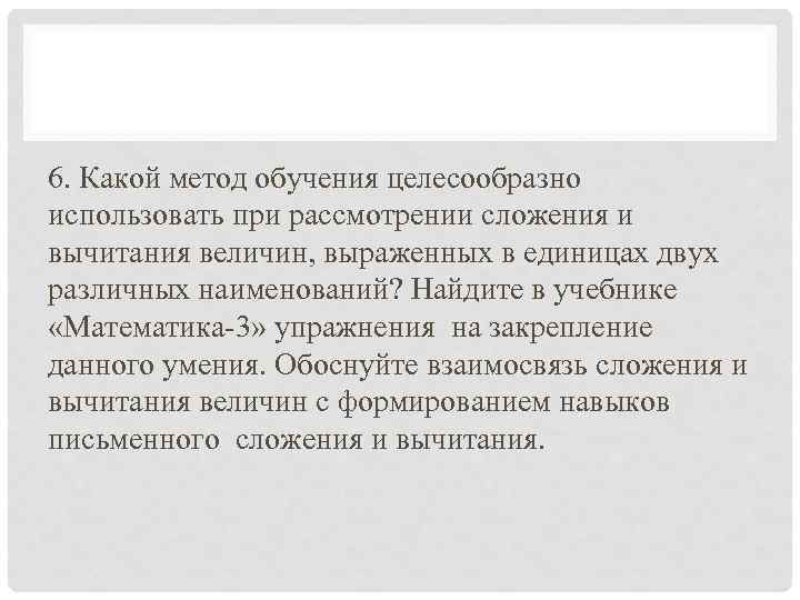 6. Какой метод обучения целесообразно использовать при рассмотрении сложения и вычитания величин, выраженных в