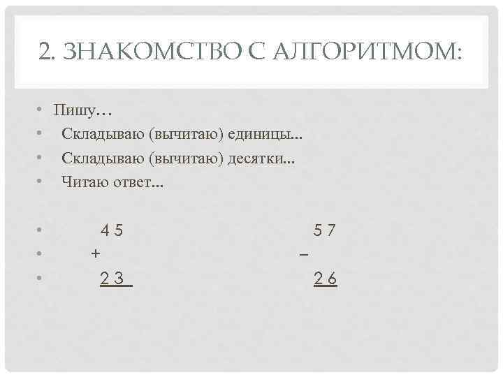 2. ЗНАКОМСТВО С АЛГОРИТМОМ: • • Пишу… Складываю (вычитаю) единицы. . . Складываю (вычитаю)