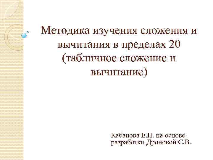 Методика изучения сложения и вычитания в пределах 20 (табличное сложение и вычитание) Кабанова Е.