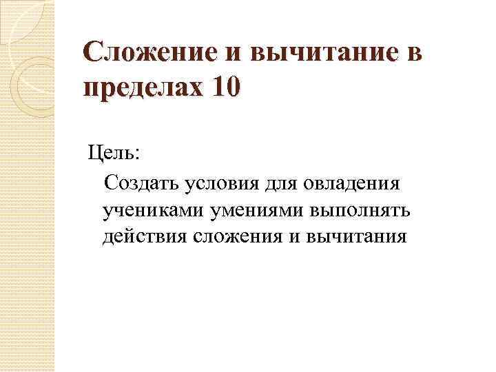 Сложение и вычитание в пределах 10 Цель: Создать условия для овладения учениками умениями выполнять