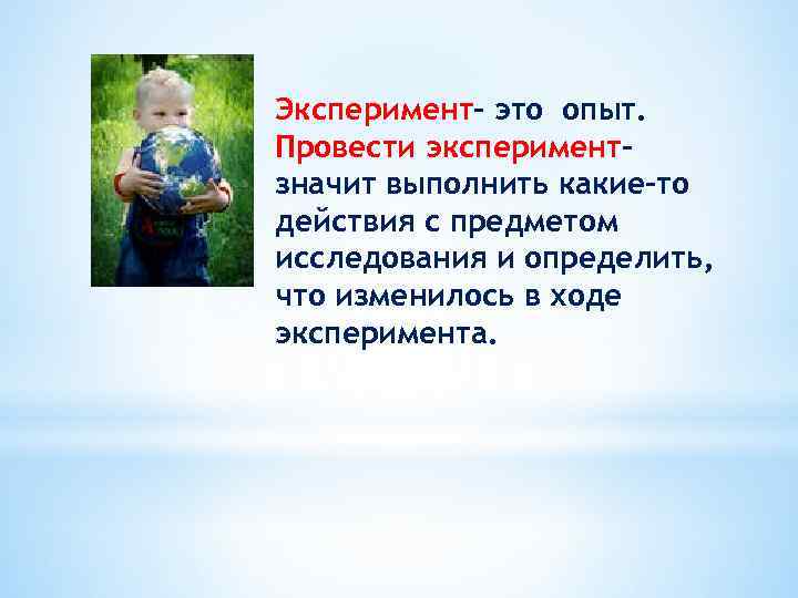 Эксперимент- это опыт. Провести экспериментзначит выполнить какие-то действия с предметом исследования и определить, что