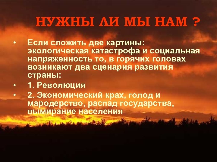 НУЖНЫ ЛИ МЫ НАМ ? • • • Если сложить две картины: экологическая катастрофа