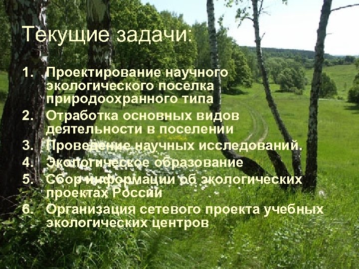 Текущие задачи: 1. Проектирование научного экологического поселка природоохранного типа 2. Отработка основных видов деятельности