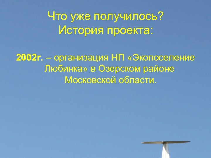 Что уже получилось? История проекта: 2002 г. – организация НП «Экопоселение Любинка» в Озерском