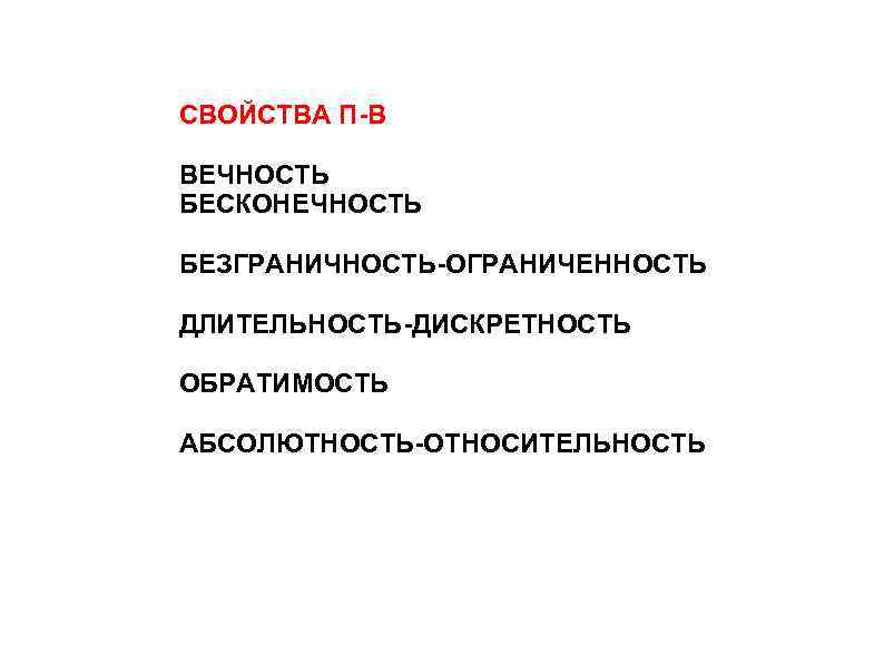 СВОЙСТВА П-В ВЕЧНОСТЬ БЕСКОНЕЧНОСТЬ БЕЗГРАНИЧНОСТЬ-ОГРАНИЧЕННОСТЬ ДЛИТЕЛЬНОСТЬ-ДИСКРЕТНОСТЬ ОБРАТИМОСТЬ АБСОЛЮТНОСТЬ-ОТНОСИТЕЛЬНОСТЬ 