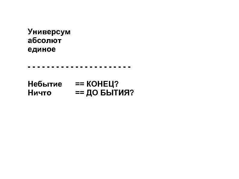 Универсум абсолют единое -----------Небытие Ничто == КОНЕЦ? == ДО БЫТИЯ? 