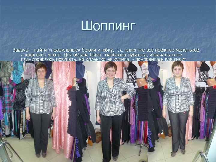 Шоппинг Задача – найти «правильные» брюки и юбку, т. к. клиентке все прежнее маленькое,