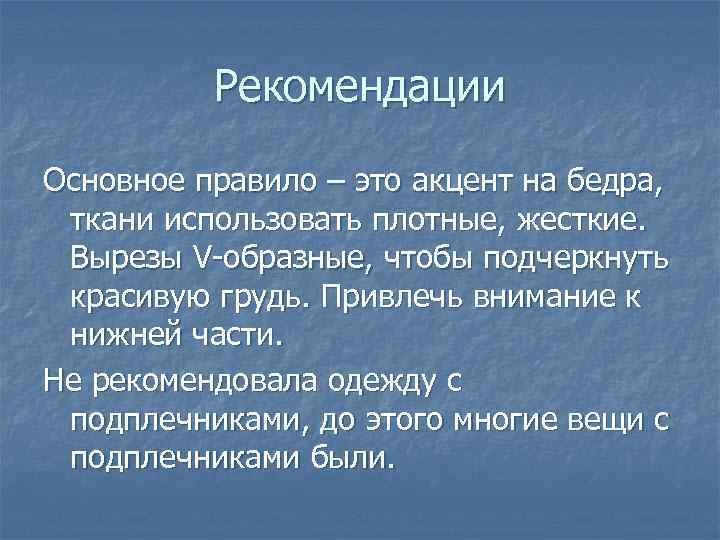 Рекомендации Основное правило – это акцент на бедра, ткани использовать плотные, жесткие. Вырезы V-образные,
