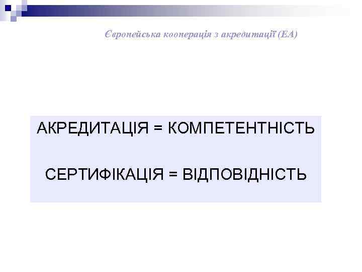 Європейська кооперація з акредитації (ЕА) АКРЕДИТАЦІЯ = КОМПЕТЕНТНІСТЬ СЕРТИФІКАЦІЯ = ВІДПОВІДНІСТЬ 