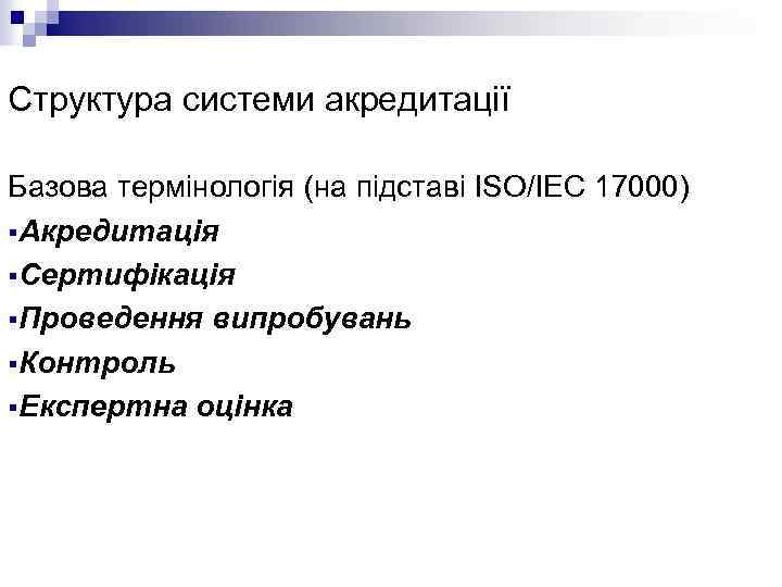 Структура системи акредитації Базова термінологія (на підставі ISO/IEC 17000) §Акредитація §Сертифікація §Проведення випробувань §Контроль