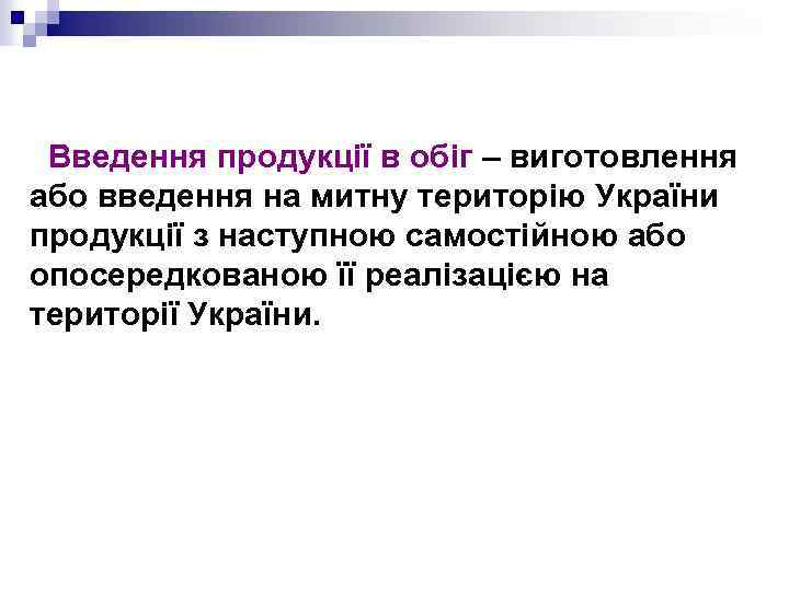Введення продукції в обіг – виготовлення або введення на митну територію України продукції з