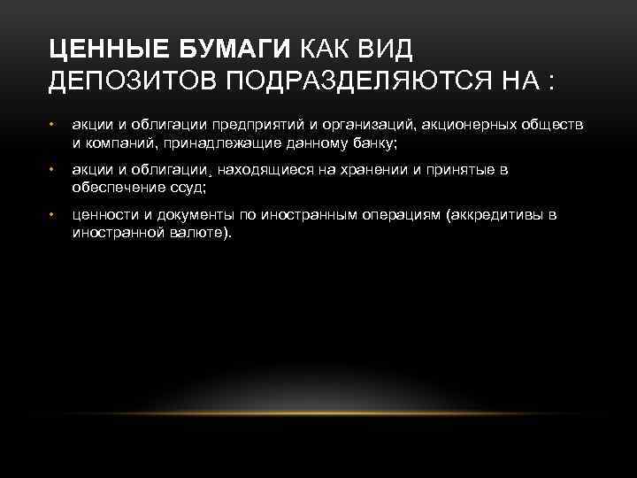 ЦЕННЫЕ БУМАГИ КАК ВИД ДЕПОЗИТОВ ПОДРАЗДЕЛЯЮТСЯ НА : • акции и облигации предприятий и