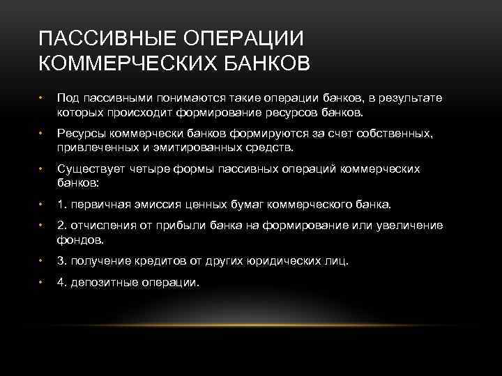ПАССИВНЫЕ ОПЕРАЦИИ КОММЕРЧЕСКИХ БАНКОВ • Под пассивными понимаются такие операции банков, в результате которых