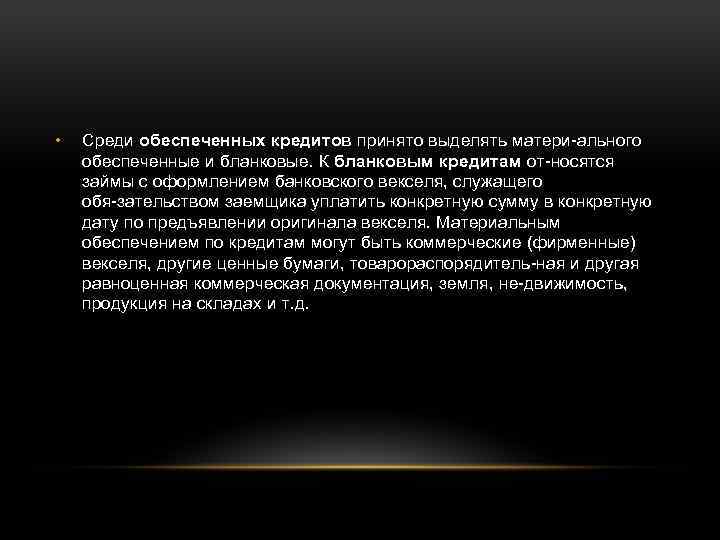  • Среди обеспеченных кредитов принято выделять матери ального обеспеченные и бланковые. К бланковым