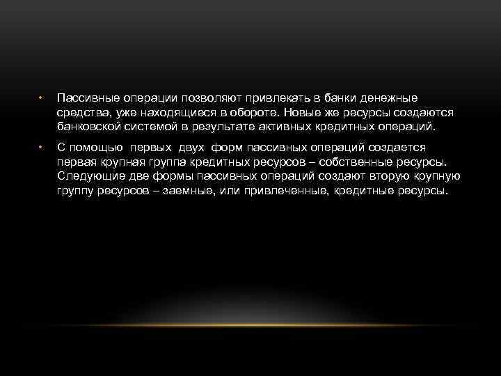  • Пассивные операции позволяют привлекать в банки денежные средства, уже находящиеся в обороте.