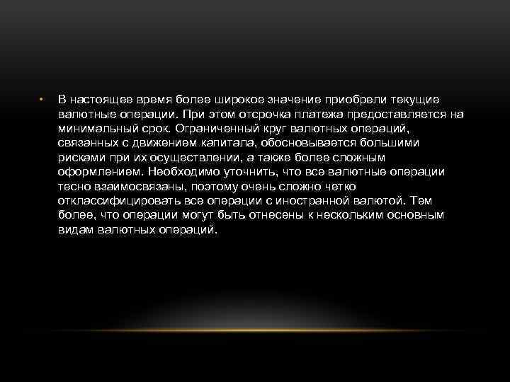  • В настоящее время более широкое значение приобрели текущие валютные операции. При этом