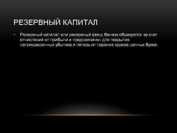 РЕЗЕРВНЫЙ КАПИТАЛ • Резервный капитал или резервный фонд банков образуется за счет отчислений от