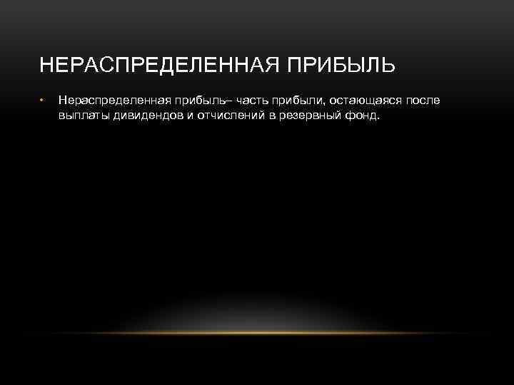 НЕРАСПРЕДЕЛЕННАЯ ПРИБЫЛЬ • Нераспределенная прибыль– часть прибыли, остающаяся после выплаты дивидендов и отчислений в