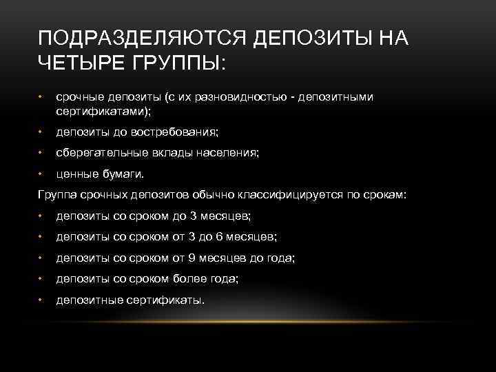 ПОДРАЗДЕЛЯЮТСЯ ДЕПОЗИТЫ НА ЧЕТЫРЕ ГРУППЫ: • срочные депозиты (с их разновидностью депозитными сертификатами); •