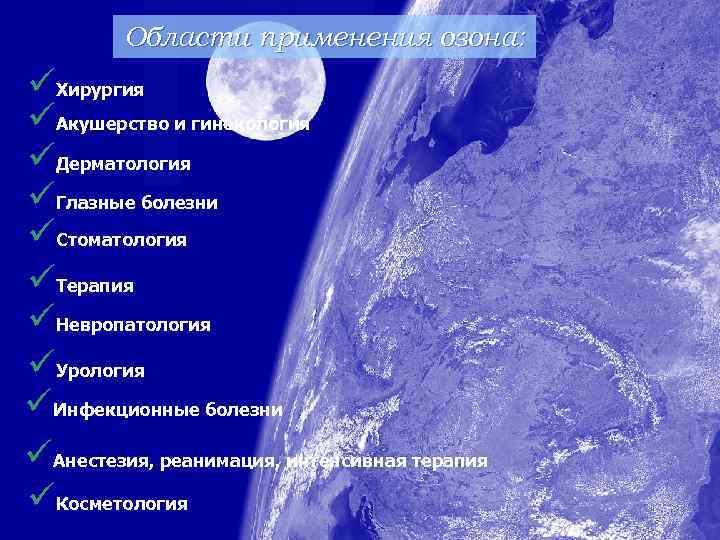 Области применения озона: üХирургия üАкушерство и гинекология üДерматология üГлазные болезни üСтоматология üТерапия üНевропатология üУрология