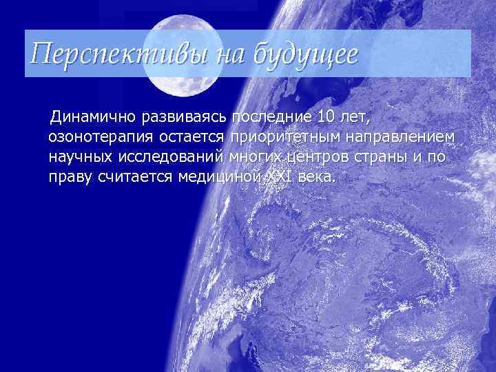 Перспективы на будущее Динамично развиваясь последние 10 лет, озонотерапия остается приоритетным направлением научных исследований