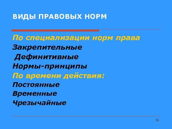 ВИДЫ ПРАВОВЫХ НОРМ По специализации норм права Закрепительные Дефинитивные Нормы-принципы По времени действия: Постоянные