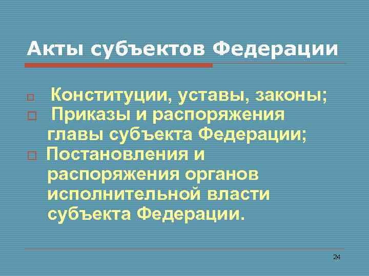 Акты субъектов Федерации o o o Конституции, уставы, законы; Приказы и распоряжения главы субъекта