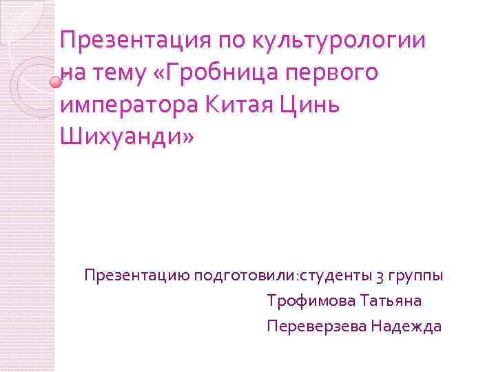 Презентация по культурологии на тему «Гробница первого императора Китая Цинь Шихуанди» Презентацию подготовили: студенты