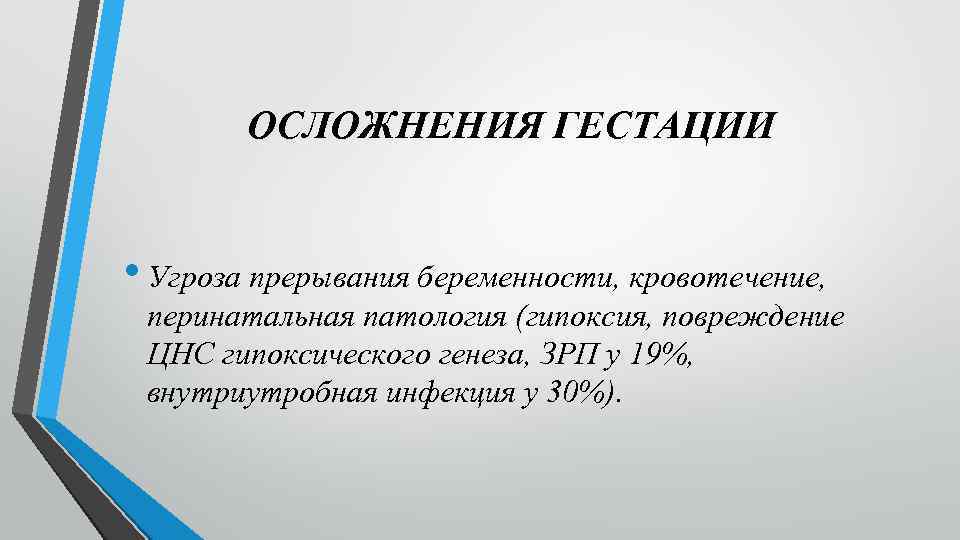 ОСЛОЖНЕНИЯ ГЕСТАЦИИ • Угроза прерывания беременности, кровотечение, перинатальная патология (гипоксия, повреждение ЦНС гипоксического генеза,