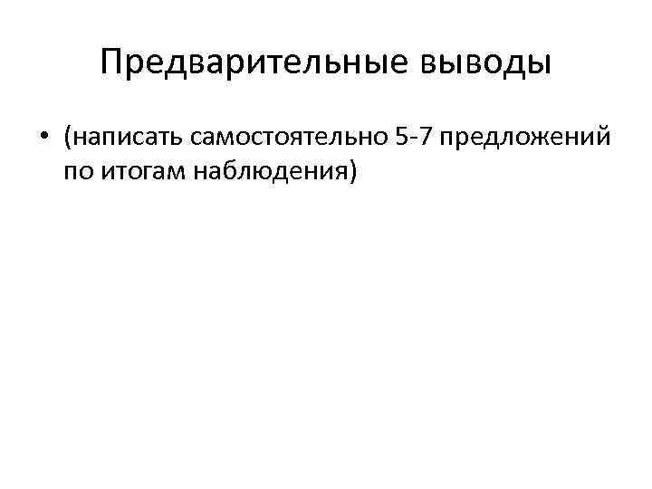 Предварительные выводы • (написать самостоятельно 5 -7 предложений по итогам наблюдения) 