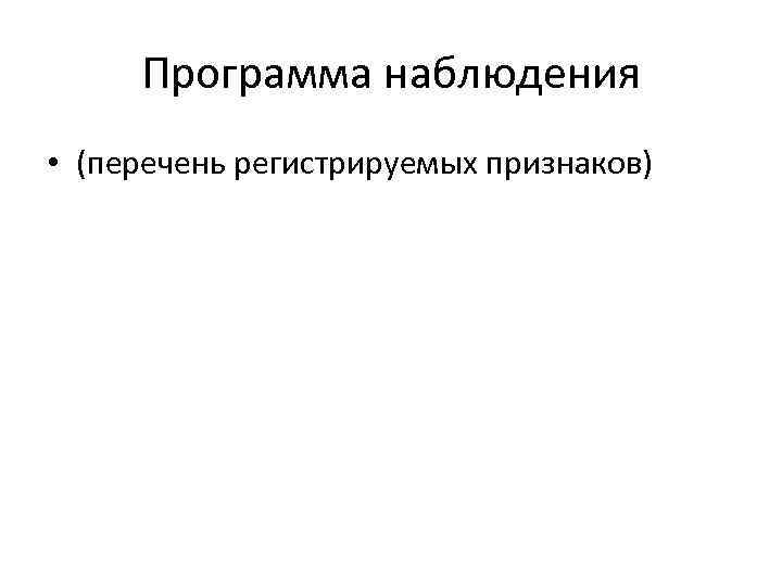 Программа наблюдения • (перечень регистрируемых признаков) 