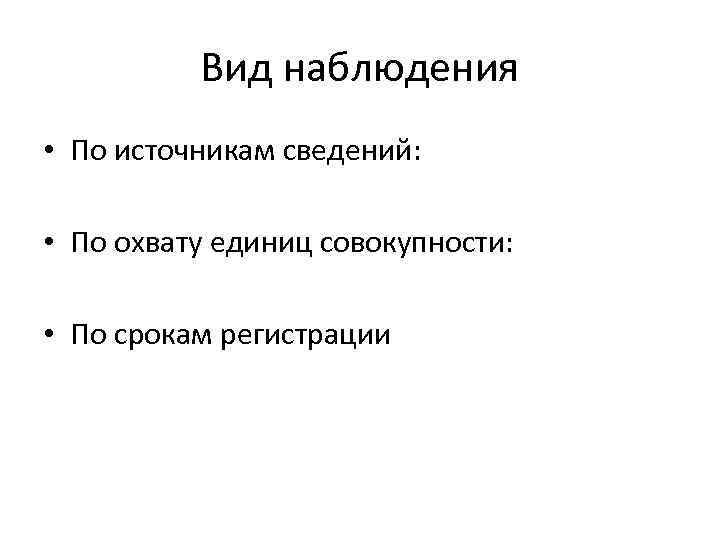 Вид наблюдения • По источникам сведений: • По охвату единиц совокупности: • По срокам