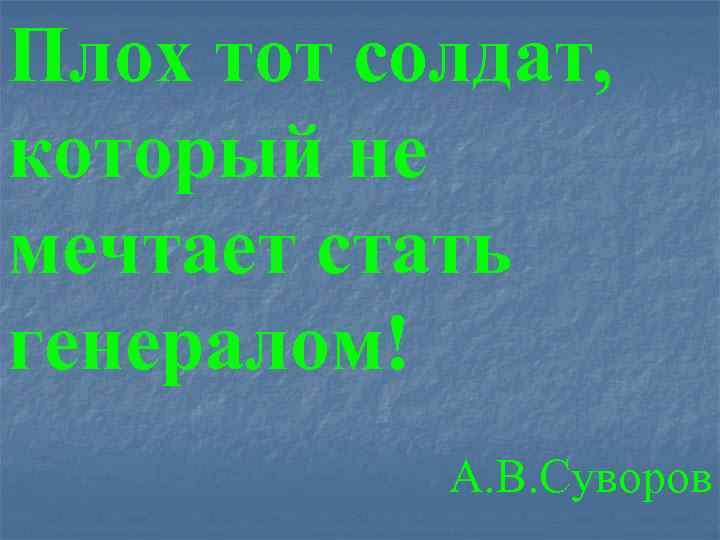 Плох тот солдат, который не мечтает стать генералом! А. В. Суворов 