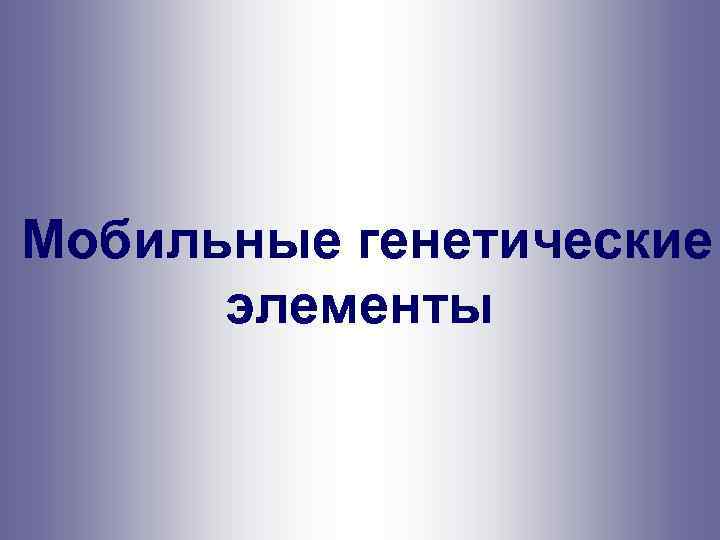  Мобильные генетические элементы 