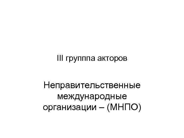 III групппа акторов Неправительственные международные организации – (МНПО) 