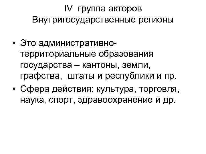 IV группа акторов Внутригосударственные регионы • Это административнотерриториальные образования государства – кантоны, земли, графства,