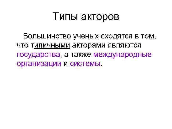 Типы акторов Большинство ученых сходятся в том, что типичными акторами являются государства, а также