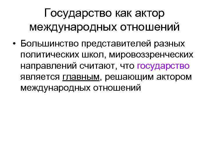 Государство как актор международных отношений • Большинство представителей разных политических школ, мировоззренческих направлений считают,