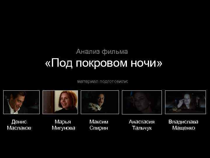 Анализ фильма «Под покровом ночи» материал подготовили: Денис Маслаков Марья Мигунова Максим Спирин Анастасия