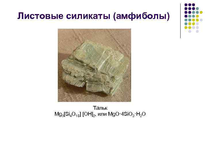 Листовые силикаты (амфиболы) Тальк Mg 3[Si 4 O 10] [ОН]2, или Mg. O· 4