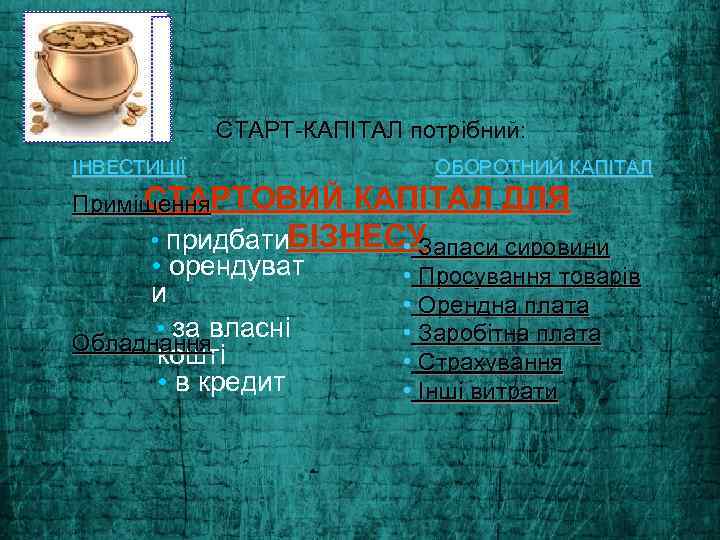 СТАРТ-КАПІТАЛ потрібний: ІНВЕСТИЦІЇ ОБОРОТНИЙ КАПІТАЛ CТАРТОВИЙ КАПІТАЛ ДЛЯ Приміщення • придбати. БІЗНЕСУ апаси сировини