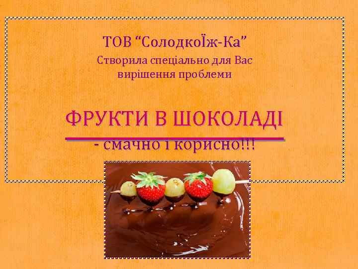 ТОВ “СолодкоЇж-Ка” Створила спеціально для Вас вирішення проблеми ФРУКТИ В ШОКОЛАДІ - смачно і