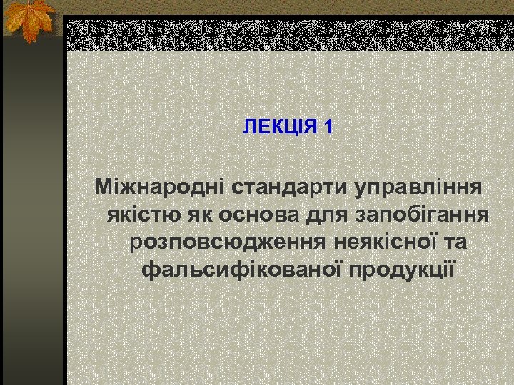 ЛЕКЦІЯ 1 Міжнародні стандарти управління якістю як основа для запобігання розповсюдження неякісної та фальсифікованої