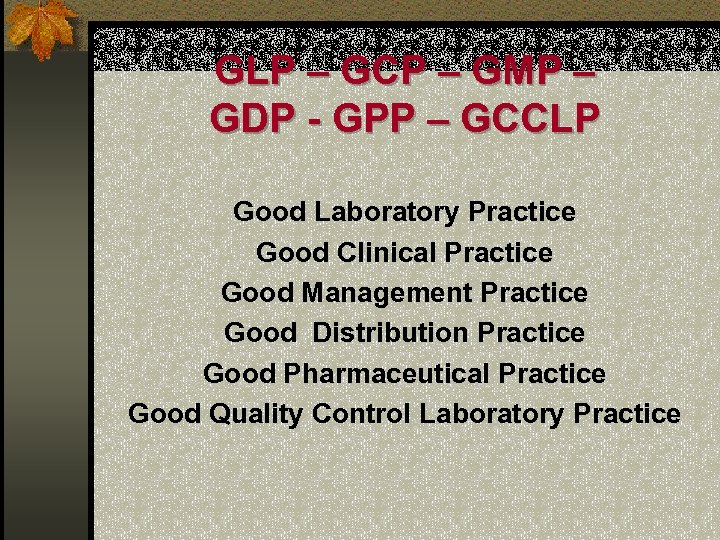 GLP – GCP – GMP – GDP - GPP – GCCLP Good Laboratory Practice