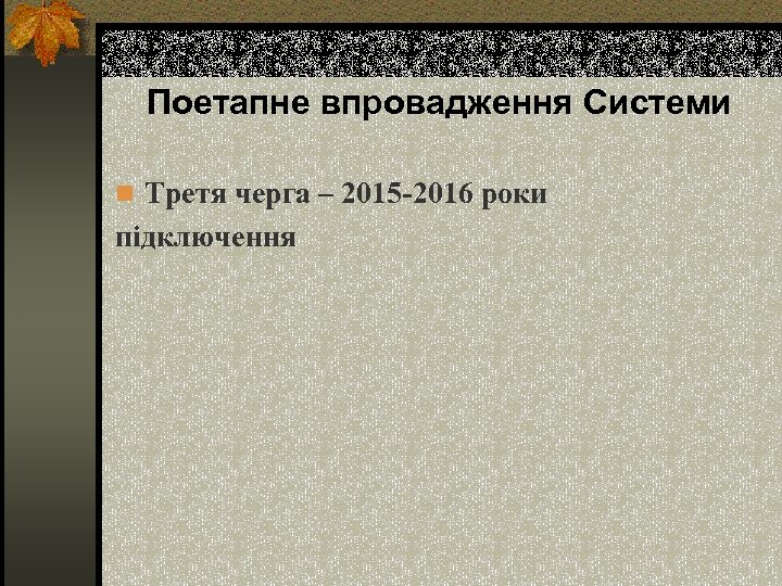 Поетапне впровадження Системи n Третя черга – 2015 -2016 роки підключення 