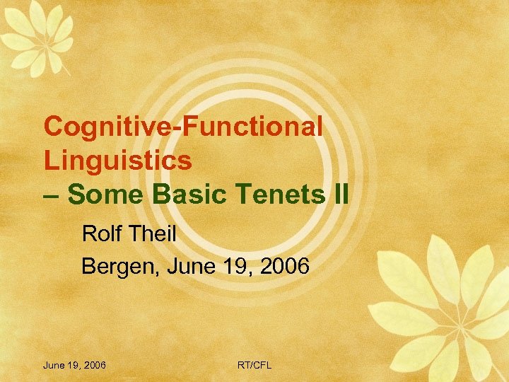 Cognitive-Functional Linguistics – Some Basic Tenets II Rolf Theil Bergen, June 19, 2006 RT/CFL