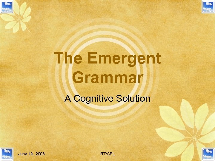 The Emergent Grammar A Cognitive Solution June 19, 2006 RT/CFL 