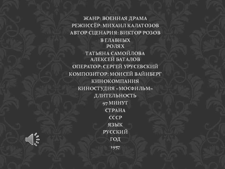 ЖАНР: ВОЕННАЯ ДРАМА РЕЖИССЁР: МИХАИЛ КАЛАТОЗОВ АВТОР СЦЕНАРИЯ: ВИКТОР РОЗОВ В ГЛАВНЫХ РОЛЯХ ТАТЬЯНА