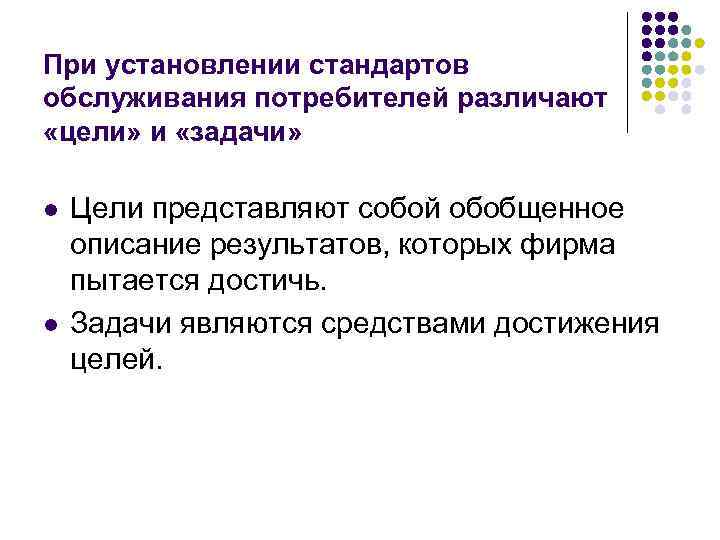 При установлении стандартов обслуживания потребителей различают «цели» и «задачи» l l Цели представляют собой