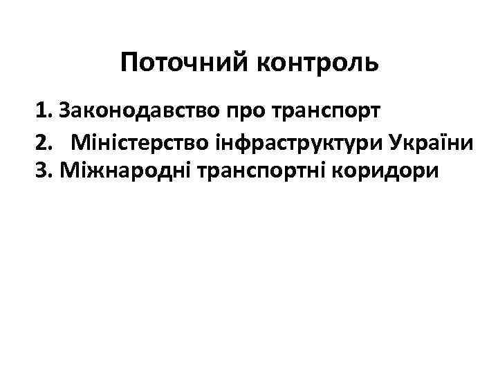 Поточний контроль 1. Законодавство про транспорт 2. Міністерство інфраструктури України 3. Міжнародні транспортні коридори